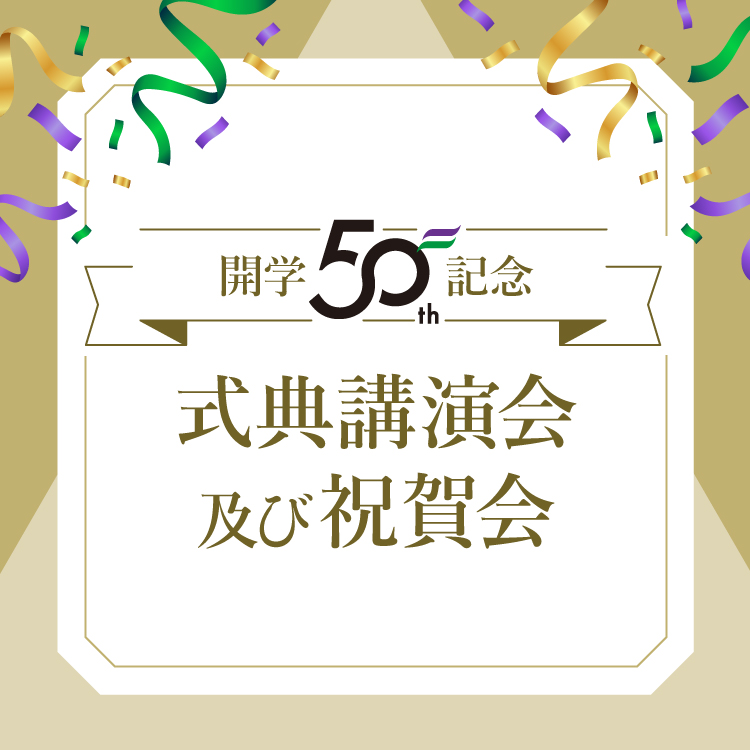 開学50th記念、式典講演会及び祝賀会 